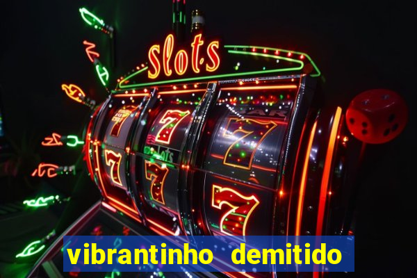 vibrantinho demitido do alterosa esporte